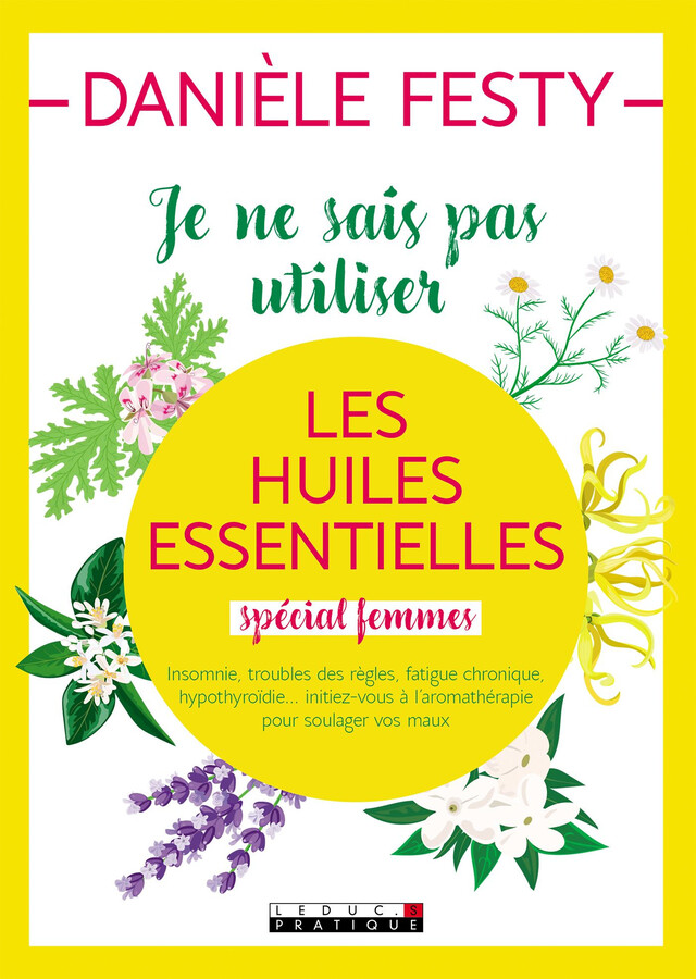 Je ne sais pas utiliser les huiles essentielles (spécial femmes) - Danièle Festy - Éditions Leduc