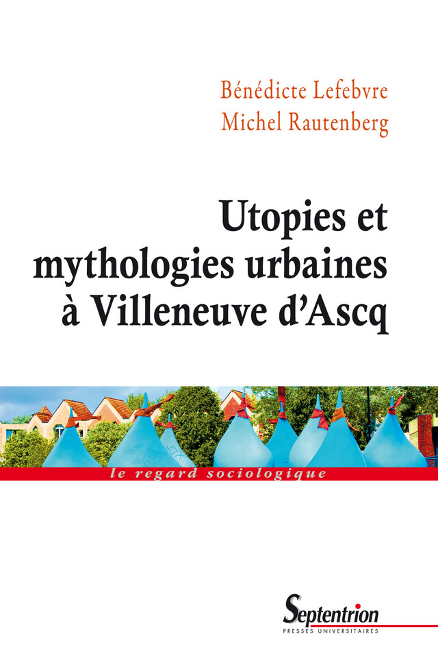 Utopies et mythologies urbaines à Villeneuve d'Ascq - Bénédicte Lefebvre, Michel Rautenberg - Presses Universitaires du Septentrion