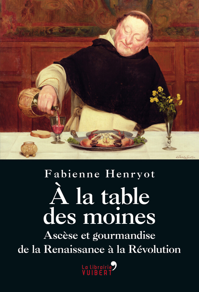 À la table des moines : Ascèse et gourmandise de la Renaissance à la Révolution - Fabienne Henryot - La Librairie Vuibert