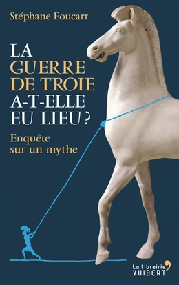 La Guerre de Troie a-t-elle eu lieu ? - Enquête sur un mythe