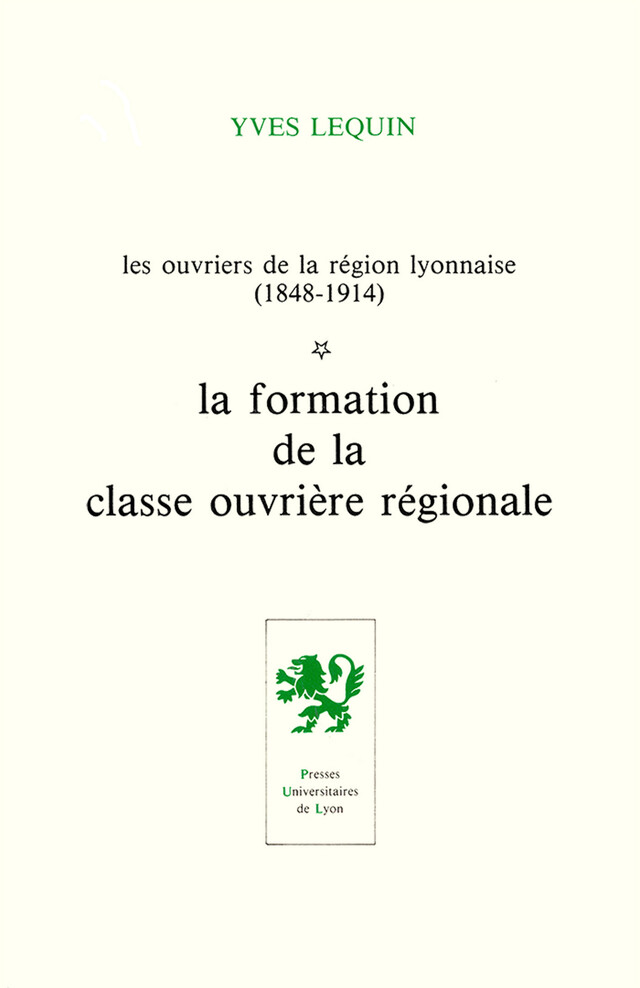 Les Ouvriers de la région lyonnaise (1848-1914) - Volume 1 - Yves Lequin - Presses universitaires de Lyon