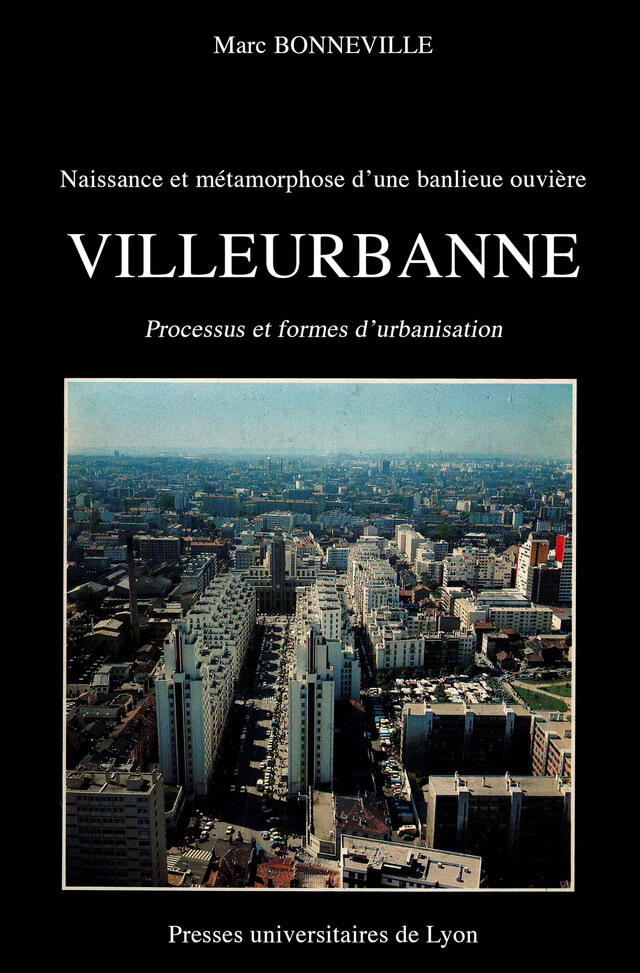 Naissance et métamorphose d’une banlieue ouvrière : Villeurbanne - Marc Bonneville - Presses universitaires de Lyon