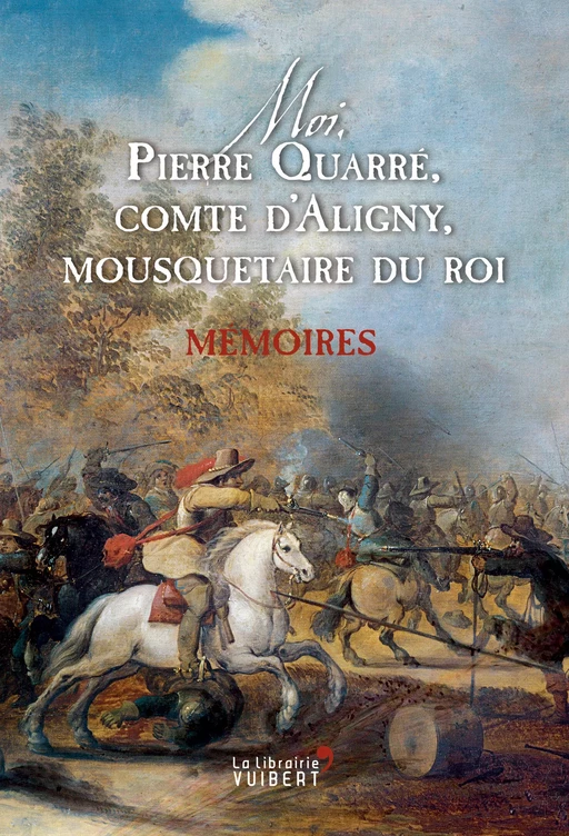 Moi, Pierre Quarré, comte d'Aligny, mousquetaire du roi - Pierre Quarré d'Aligny - La Librairie Vuibert