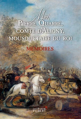 Moi, Pierre Quarré, comte d'Aligny, mousquetaire du roi