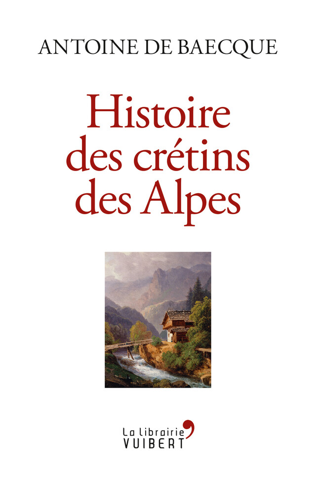 Histoire des crétins des Alpes - Antoine de Baecque - La Librairie Vuibert