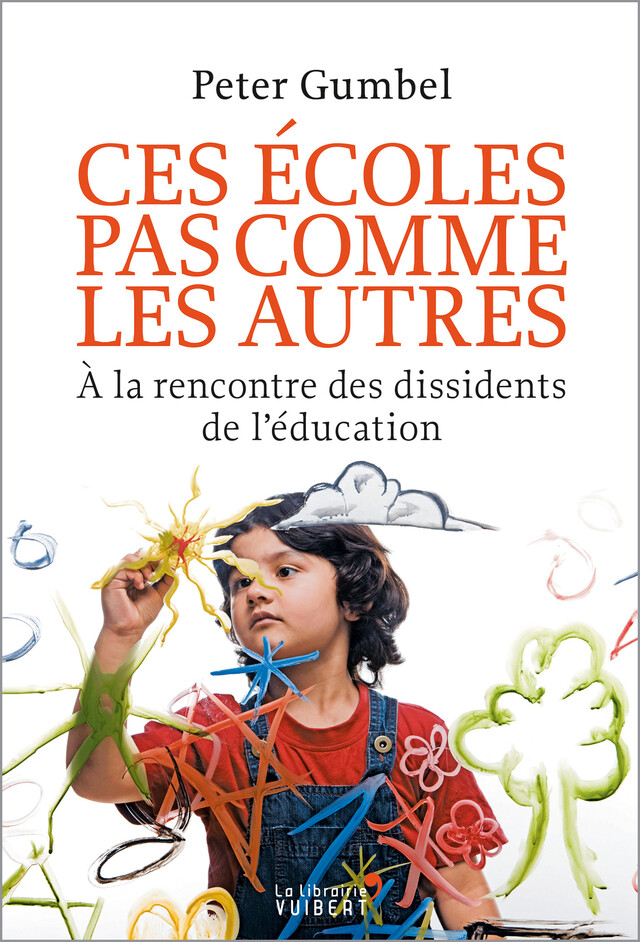 Ces écoles pas comme les autres : À la rencontre des dissidents de l'éducation - Peter Gumbel - La Librairie Vuibert