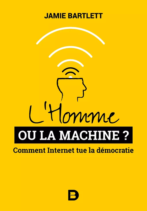 L'Homme ou la Machine ? : Comment Internet tue la démocratie (et comment la sauver) - Jamie Bartlett - De Boeck Supérieur