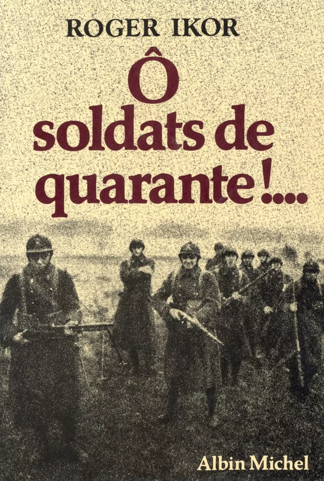 Ô Soldats de quarante !... - Roger Ikor - Albin Michel