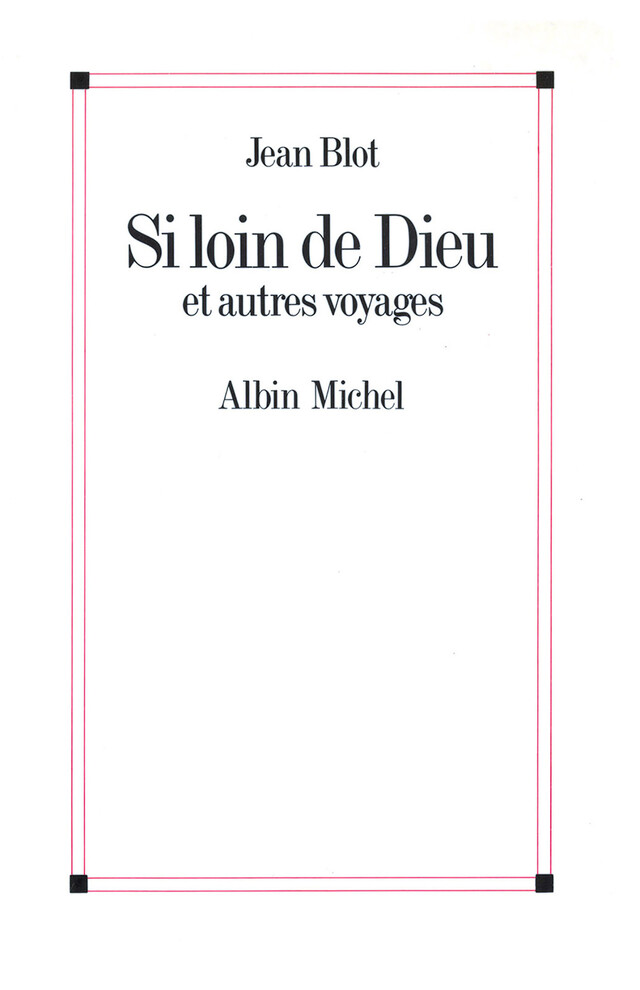 Si loin de Dieu et Autres Voyages - Jean Blot - Albin Michel
