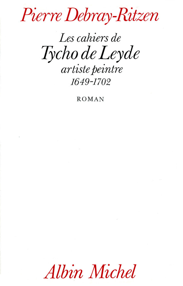 Les Cahiers de Tycho de Leyde artiste peintre 1649-1702 - Pierre Debray-Ritzen - Albin Michel