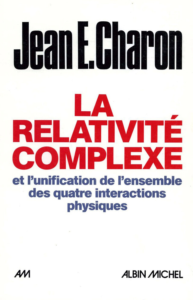 La Relativité complexe et l'unification des quatre interactions physiques - Jean E. Charon - Albin Michel
