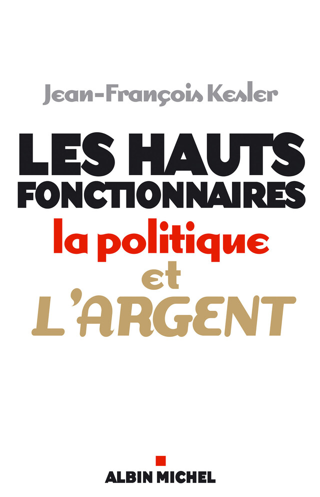 Les Hauts fonctionnaires, la politique et l'argent - Jean-Francois Kesler - Albin Michel