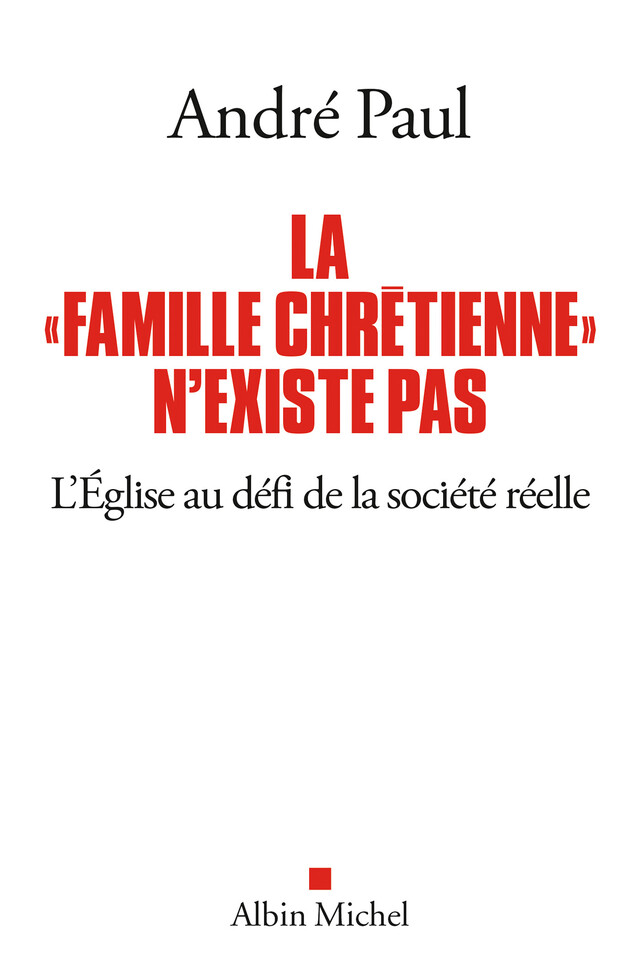 La "Famille chrétienne" n'existe pas - André Paul - Albin Michel
