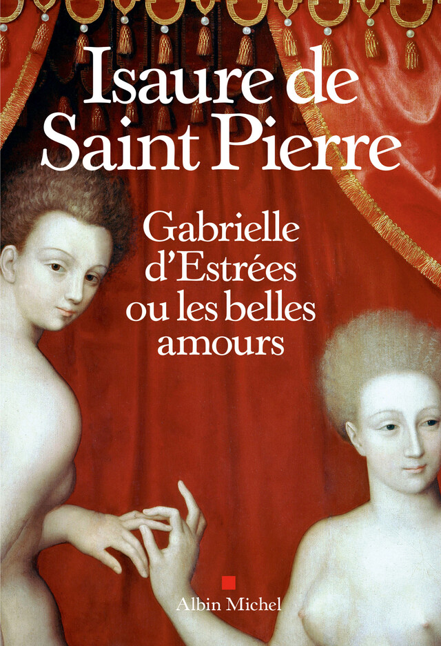 Gabrielle d Estrées ou les belles amours - Isaure Saint de Pierre - Albin Michel