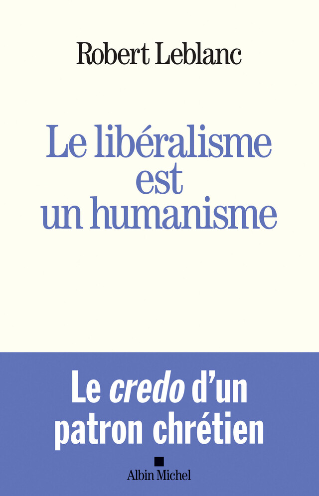 Le Libéralisme est un humanisme - Robert Leblanc - Albin Michel
