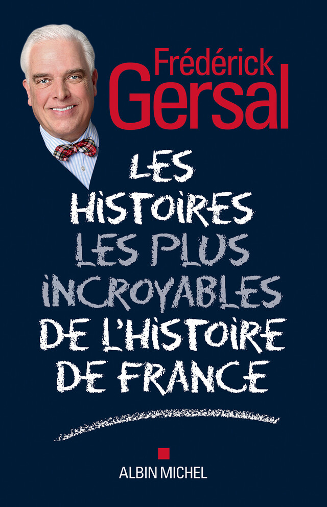 Les Histoires les plus incroyables de l’Histoire de France - Frédérick Gersal - Albin Michel