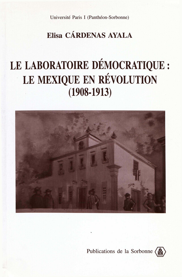 Le laboratoire démocratique : le Mexique en révolution 1908-1913 - Elisa Ayala Cárdenas - Éditions de la Sorbonne