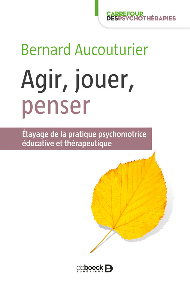 Agir, jouer, penser : Étayage de la pratique psychomotrice éducative et thérapeutique - Bernard Aucouturier - De Boeck Supérieur