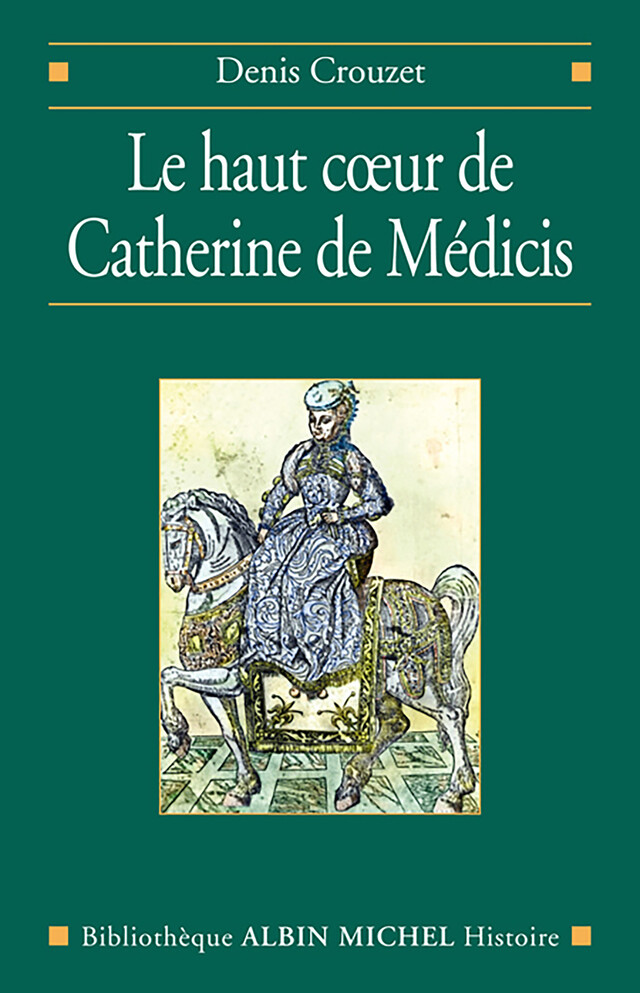 Le Haut coeur de Catherine de Médicis - Denis Crouzet - Albin Michel