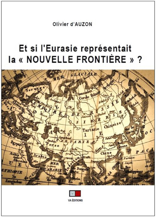 Et si l'Eurasie représentait "La Nouvelle Frontière" ? - Olivier D'Auzon - VA Editions