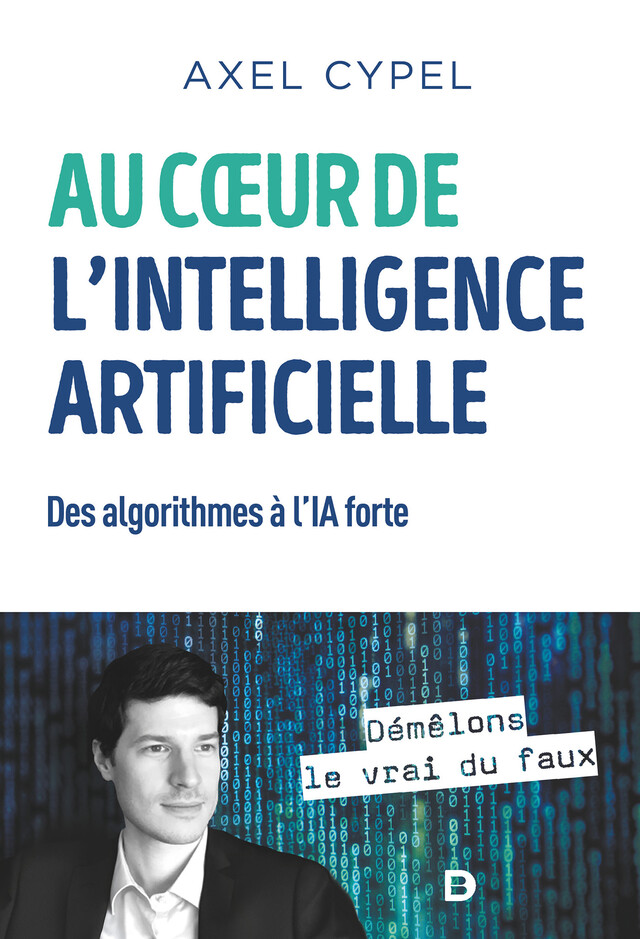 Au cœur de l'intelligence artificielle : Des algorithmes à l'IA forte - Axel Cypel - De Boeck Supérieur