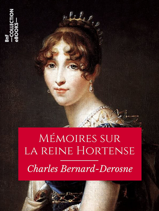 Mémoires sur la reine Hortense - Charles Bernard-Derosne - BnF collection ebooks