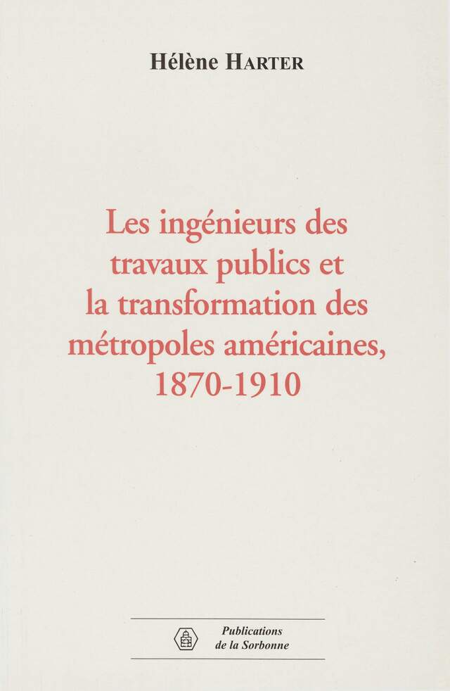 Les ingénieurs des travaux publics et la transformation des métropoles américaines, 1870-1910 - Hélène HARTER - Éditions de la Sorbonne