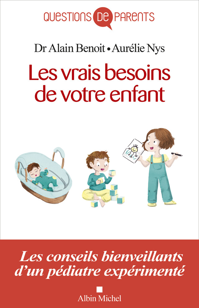 Les Vrais Besoins de votre enfant de la naissance à l'autonomie - Alain Benoît, Aurélie Nys - Albin Michel
