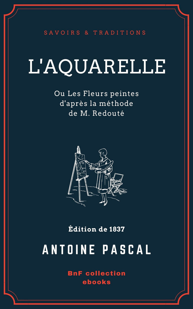 L'Aquarelle, ou Les Fleurs peintes d'après la méthode de M. Redouté - Antoine Pascal - BnF collection ebooks