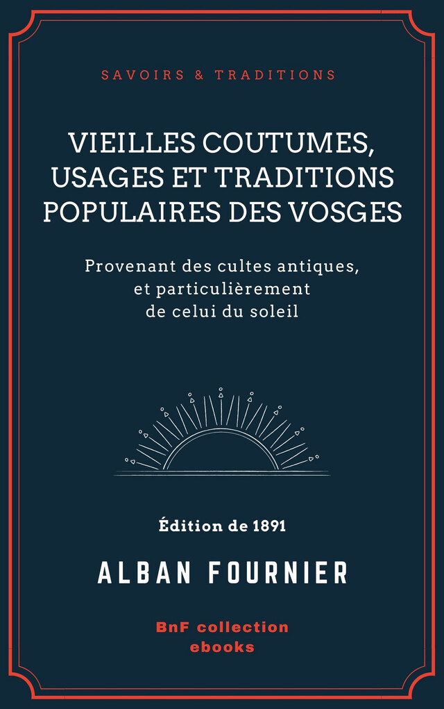 Vieilles coutumes, usages et traditions populaires des Vosges - Alban Fournier - BnF collection ebooks