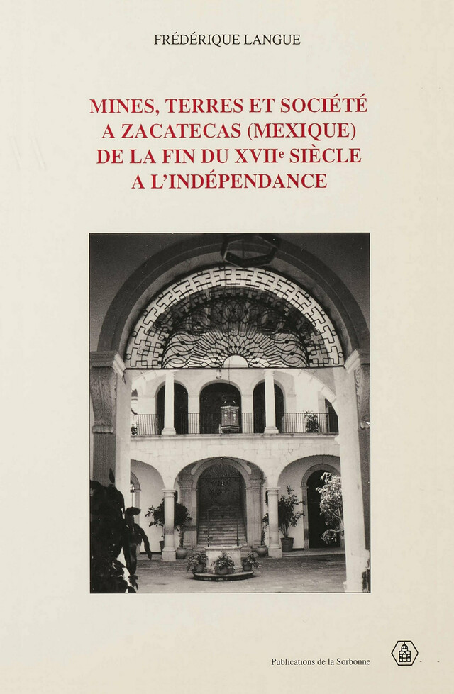 Mines, terres et société à Zacatecas (Mexique) de la fin du XVIIe siècle à l’indépendance - Frédérique Langue - Éditions de la Sorbonne