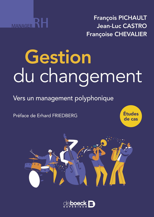 Gestion du changement : Vers un management polyphonique - François Pichault, Jean-Luc Castro, Françoise Chevalier, Erhard Friedberg - De Boeck Supérieur