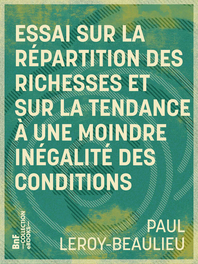 Essai sur la répartition des richesses et sur la tendance à une moindre inégalité des conditions - Paul Leroy-Beaulieu - BnF collection ebooks