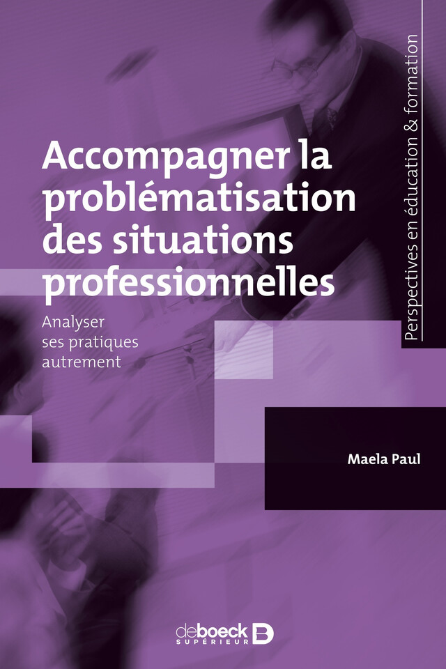 Accompagner la problématisation des situations professionnelles : Analyser ses pratiques autrement - Maela Paul - De Boeck Supérieur