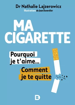 Ma cigarette, pourquoi je t'aime... Comment je te quitte - Arrêter de fumer, c'est possible, tranquillement et sans souffrir