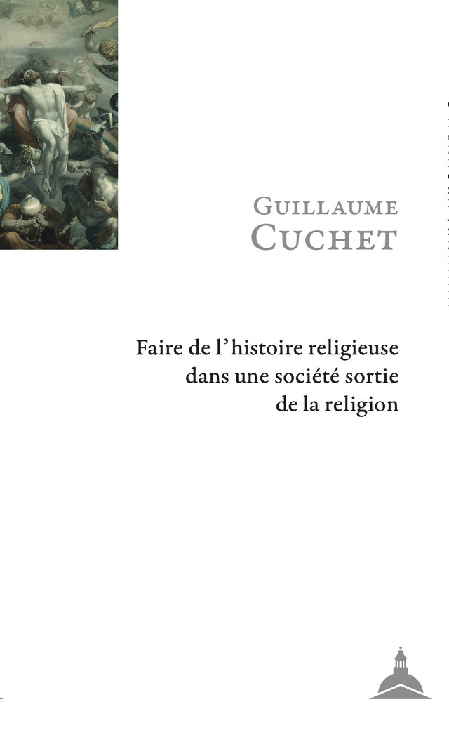 Faire de l’histoire religieuse dans une société sortie de la religion - Guillaume Cuchet - Éditions de la Sorbonne