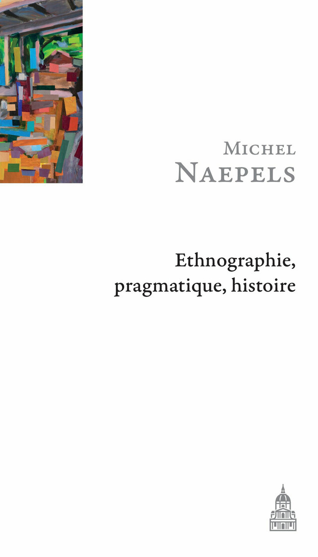 Ethnographie, pragmatique, histoire - Michel Naepels - Éditions de la Sorbonne