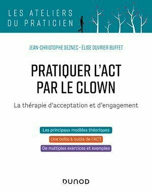 Pratiquer l'ACT par le clown - La thérapie d'acceptation et d'engagement - Jean-Christophe Seznec, Elise Ouvrier-Buffet - Dunod