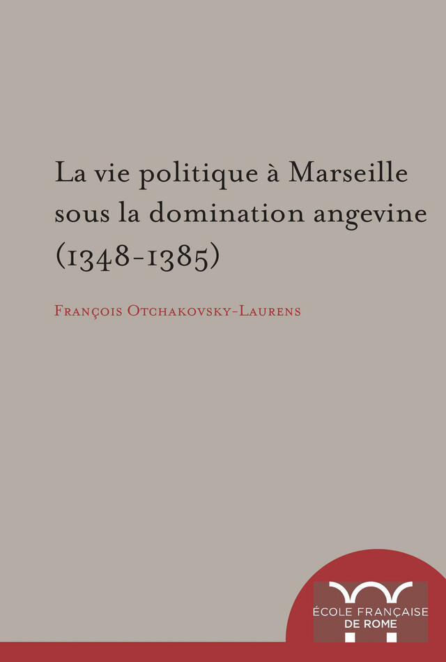 La vie politique à Marseille sous la domination angevine (1348-1385) - François Otchakovsky-Laurens - Publications de l’École française de Rome