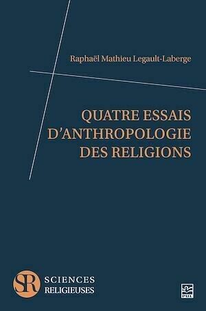 Quatre essais d'anthropologie des religions - Raphaël Mathieu Legault-Laberge - Presses de l'Université Laval