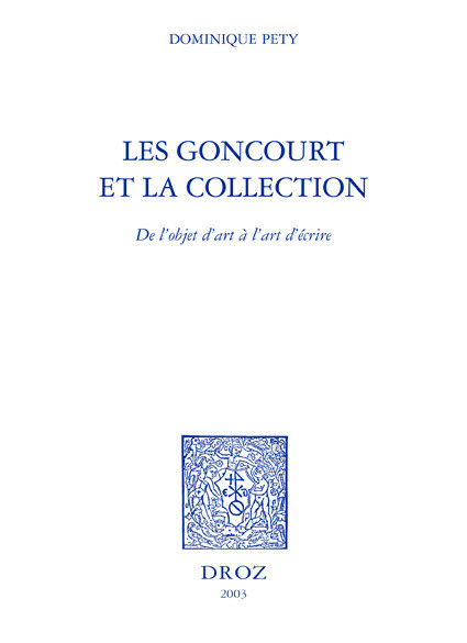 Les Goncourt et la collection : de l'objet d'art à l'art d'écrire - Dominique Pety - Librairie Droz