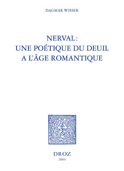 Nerval : une poétique du deuil à l'âge romantique - Dagmar Wieser - Librairie Droz