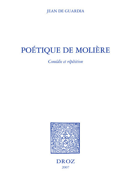 Poétique de Molière : comédie et répétition / Préface de Gilles Declercq - Jean de Guardia - Librairie Droz