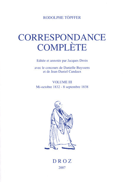 Correspondance complète. Volume III, mi-octobre 1832 - 8 septembre 1838 - Rodolphe Töpffer, Jacques Droin, Danielle Buyssens, Jean-Daniel Candaux - Librairie Droz