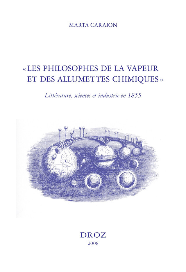 «Les Philosophes de la vapeur et des allumettes chimiques» : littérature, sciences et industrie en 1855 - Marta Caraion - Librairie Droz