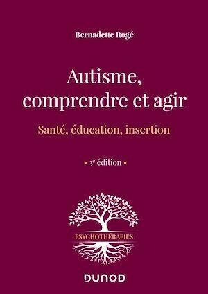 Autisme, comprendre et agir - 3e éd. - Bernadette Rogé - Dunod