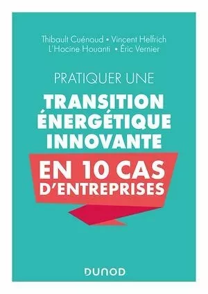 Pratiquer une transition énergétique innovante en 10 cas d'entreprise - Eric Vernier, Vincent Helfrich, Thibault Cuénoud, L Hocine HOUANTI - Dunod