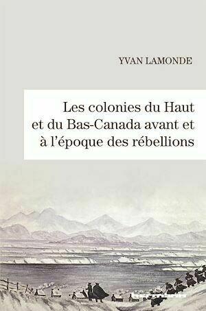 Les colonies du Haut et du Bas-Canada avant et à l'époque des rébellions - Yvan Lamonde - Hermann