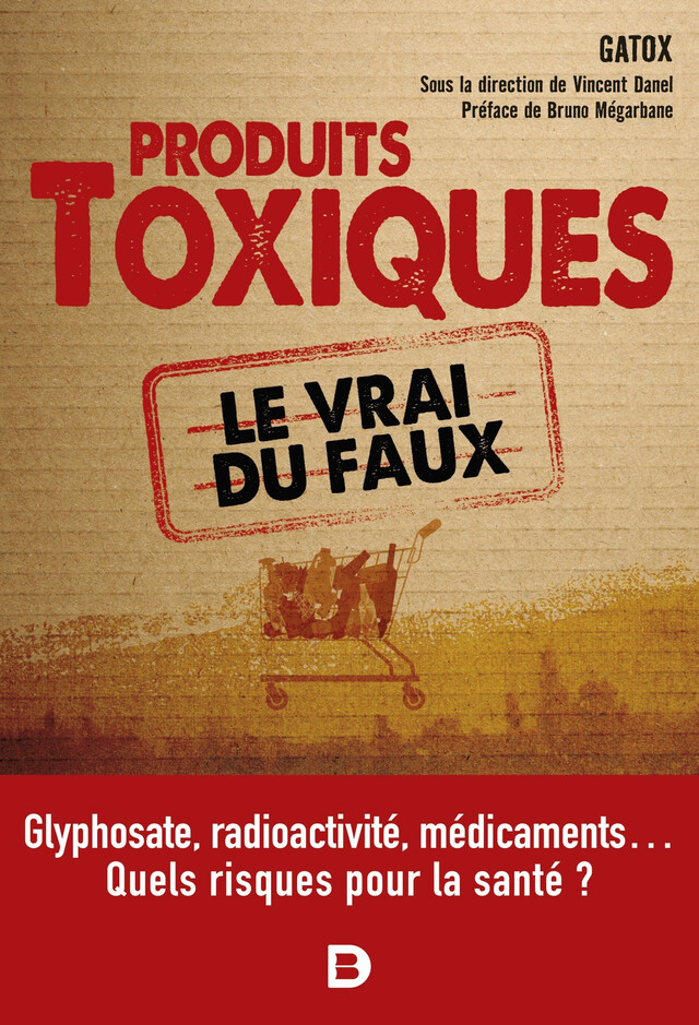 Les produits toxiques, le vrai du faux : Quel impact sur notre santé ? - Vincent Danel,  Gatox - De Boeck Supérieur