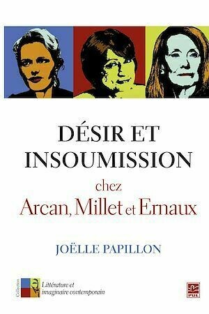 Désir et insoumission chez Arcan, Millet et Ernaux - Joëlle Papillon - Presses de l'Université Laval